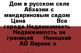 Дом в русском селе Абхазии с мандариновым садом › Цена ­ 1 000 000 - Все города Недвижимость » Недвижимость за границей   . Ненецкий АО,Варнек п.